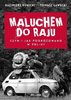 Maluchem do raju. Czym i jak podróżowano w PRL-u? - książka drukowana